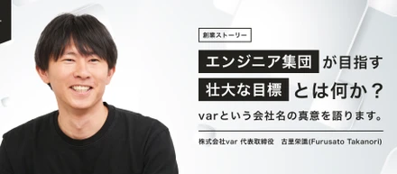 【創業ストーリー】エンジニア集団が目指すものとは何か？varという会社名の真意を語ります。
