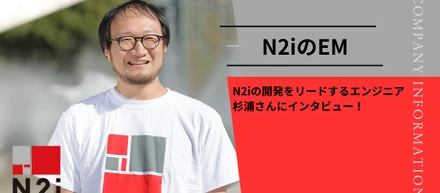 N2iの開発をリードするエンジニア杉浦さんにインタビュー！