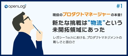 新たな挑戦は”物流”という未開拓領域にあった。レガシーTechにおける、プロダクトマネジメントの難しさと面白さ　＜現役プロダクトマネージャーの本音#1＞