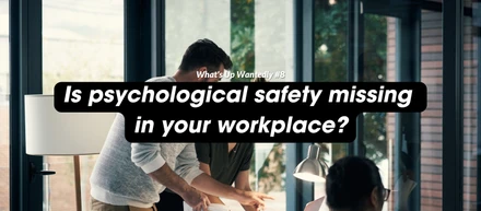 What's Up Wantedly #8 - Is psychological safety missing in your workplace?