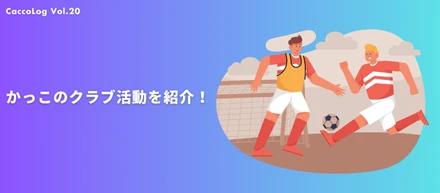 【CaccoLog Vol.20】かっこのクラブ活動を紹介！