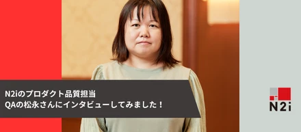N2iのプロダクト品質担当QAの松永さんにインタビューしてみました！