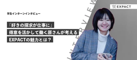 【学生インターンインタビュー】「好きの探求が仕事に」得意を活かして働く原さんが考えるEXPACTの魅力とは？