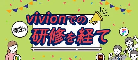 【🔰初心者OK】 研修テーマ毎に各分野の熟練デザイナーにチェンジ！ viviONでの濃密な研修３ヶ月を経て