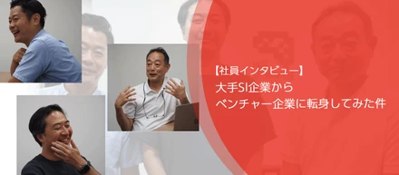 【社員インタビュー】大手SI企業からベンチャー企業に転身してみた件