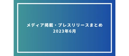 メディア掲載・プレスリリースまとめ　2023年6月
