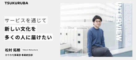 「サービスを通じて新しい文化を多くの人に届けたい」カウカモ事業をリードする若き事業推進担当