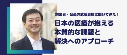 創業者・会長の武藤真祐に聞いてみた！日本の医療が抱える本質的な課題と解決へのアプローチ
