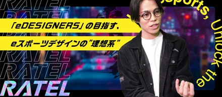 【RATELメンバーに聞いてみた】インハウスデザインファーム「eDESIGNERS」の目指す、eスポーツデザインの"理想系"