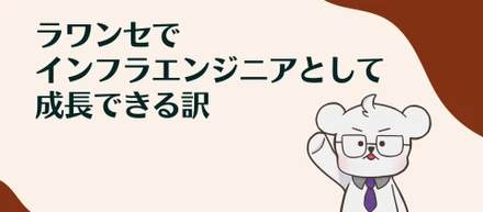 ラワンセでインフラエンジニアとして成長できる訳