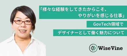 「様々な経験をしてきたからこそ、やりがいを感じる仕事」GovTech領域でデザイナーとして働く魅力について