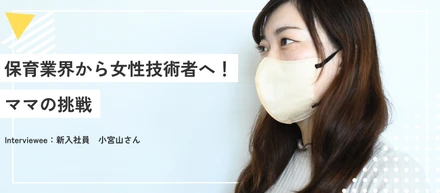 保育業界から女性技術者へ！ママの挑戦 | 小宮山さんインタビュー