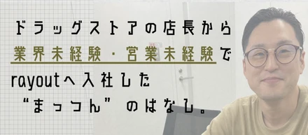 入社して1週間！元ドラスト店長・松橋さんは何故未経験でrayoutに？