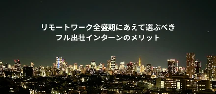 フルリモート勤務も可能な時代にあえて選ぶ！フル出社インターンのメリット！
