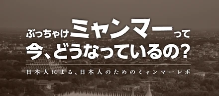 ぶっちゃけミャンマーって今、どうなっているの？【Ver. Web担当者目線】