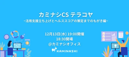 【@カミナシオフィス】カミナシCSテラコヤ 〜活用支援立ち上げとヘルススコアの策定までの、もがき編〜【12/13 19:00】