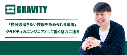 「自分の磨きたい技術を極められる環境」グラビティのエンジニアとして働く魅力に迫る