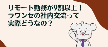 リモート勤務が9割以上！ラワンセの社内交流って実際どうなの？