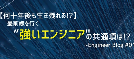 【何十年後も生き残れる!?】最前線を行く”強いエンジニア"の共通項は！？~Engineer Blog #01~