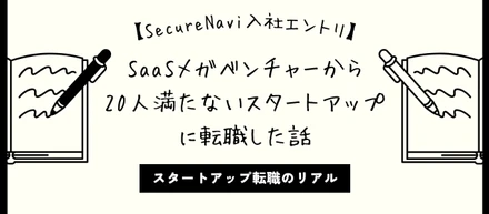 【SecureNavi入社エントリ】SaaSメガベンチャーから20人満たないスタートアップに転職した話