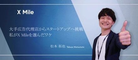 【社員紹介】大手広告代理店からスタートアップへ挑戦ー私がX Mileを選んだワケ