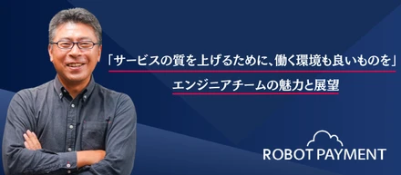 「サービスの質を上げるために、働く環境も良いものを」エンジニアチームの魅力と展望