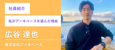 社員紹介「私がアーキベースを選んだ理由」～広谷達也編～