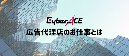 広告代理店の第一人者を目指すCyberACEでの仕事「クライアントとの密接な連携のほか、トレンドの把握など幅広い知見も必要」