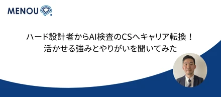 ハード設計者からAI検査のCSへキャリア転換！活かせる強みとやりがいを聞いてみた