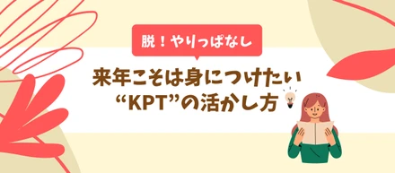 【脱！やりっぱなし】来年こそは身につけたい、“KPT”の活かし方