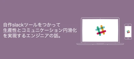 自作slack ツールをつかって生産性とコミュニケーション円滑化を実現するエンジニアの話。（エンジニアの課外活動 vol.02）