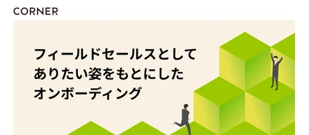 普遍的に大事にしたい"コーナーのフィールドセールスとしてありたい姿"をもとにしたオンボーディングを紹介！