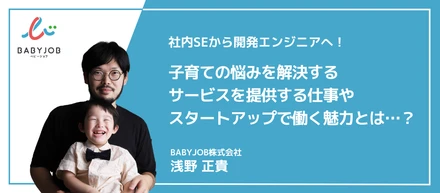 社内SEから開発エンジニアへ！子育ての悩みを解決するサービスを提供する仕事やスタートアップで働く魅力とは…？