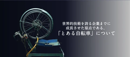 世界的技術を誇る企業までに成長させた原点である、「とある自転車」について