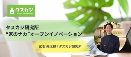 【メンバー紹介】 タスカジ研究所・家のナカのオープンイノベーションにたどり着くまで｜武石 亮太郎