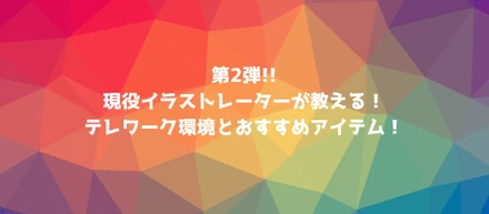 【第2弾】現役イラストレーターが教える！テレワーク環境とおすすめアイテム！