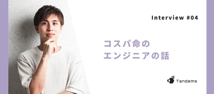 【Interview #04】コスパ命のエンジニアの話