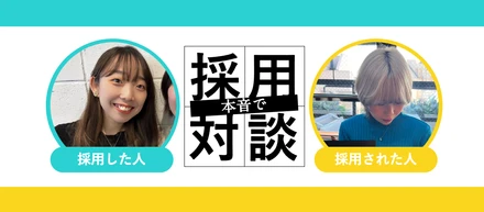 「ぶっちゃけ私、なんで採用されたんですか？」採用された側×面接官 対談！当時の本音、面接時の印象など採用の裏側を大公開！