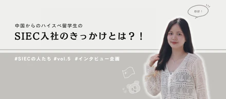 【SIECの人たち vol.5】中国からのハイスペ留学生のSIEC入社のきっかけとは？！
