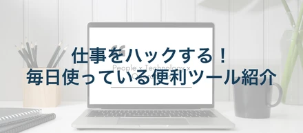 仕事をハックする！毎日使っている便利ツール紹介