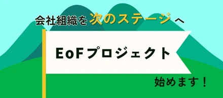 会社組織を次のステージへの試み「EoFプロジェクト」を始めます！