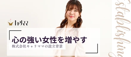 心の強い女性を増やす～株式会社キャリママの設立背景～