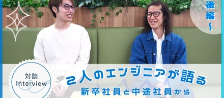 【社員ストーリー#19】2人のエンジニアが語る～新卒社員と中途社員から見えるウェイブ～（後編）