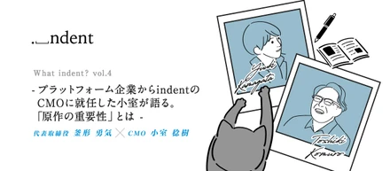 What indent? vol.4 ―プラットフォーム企業からindentのCMOに就任した小室が語る。「原作の重要性」とはー