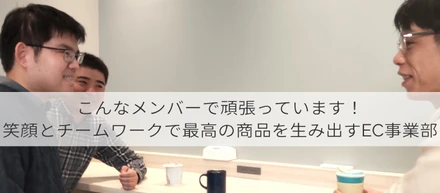 こんなメンバーで頑張っています！笑顔とチームワークで最高の商品を生み出すEC事業部