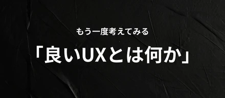もう一度考えてみる「良いUXとは何か」