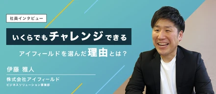 社員インタビュー06|いくらでもチャレンジできる環境がここにはある！BS事業部伊藤さんが、アイフィールドを選んだ理由に迫ります。