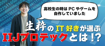 16歳からITが好き！そんな私が選んだIT企業はIIJプロテック