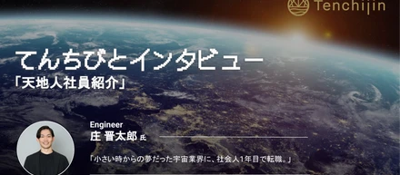 「小さい時からの夢だった宇宙業界に、社会人1年目で転職。」エンジニア 庄 晋太郎  l\\てんちびとインタビューVol.22