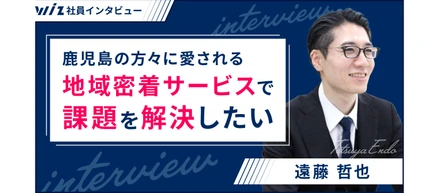 大手テレビ局からWizへ｜鹿児島の方々に愛される地域密着サービスで地域の課題を解決したい
